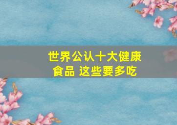 世界公认十大健康食品 这些要多吃